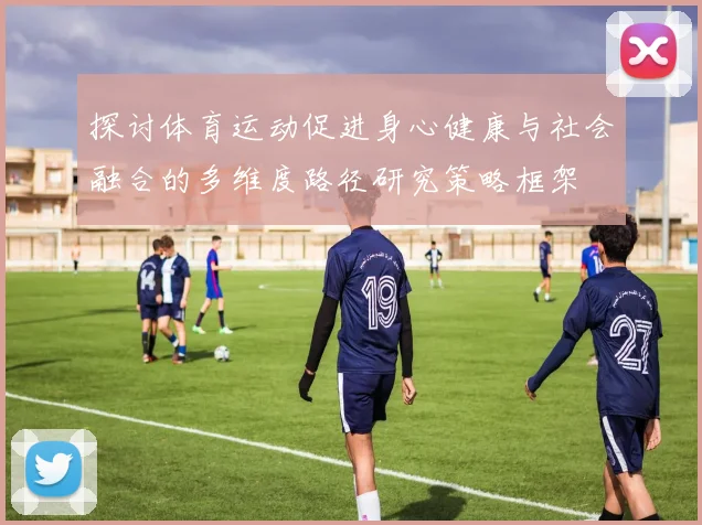 探讨体育运动促进身心健康与社会融合的多维度路径研究策略框架