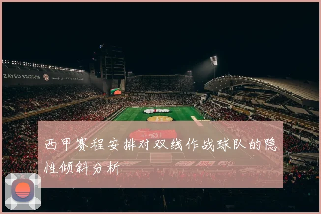 西甲赛程安排对双线作战球队的隐性倾斜分析