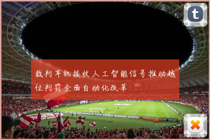 裁判耳机接收人工智能信号推动越位判罚全面自动化改革