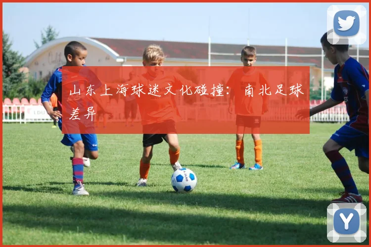 山东上海球迷文化碰撞：南北足球差异