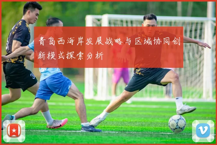 青岛西海岸发展战略与区域协同创新模式探索分析