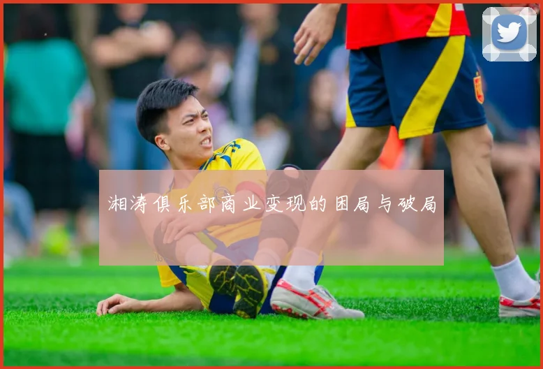 湘涛俱乐部商业变现的困局与破局