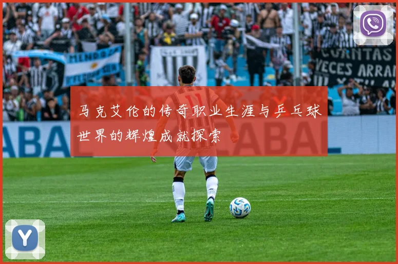 马克艾伦的传奇职业生涯与乒乓球世界的辉煌成就探索