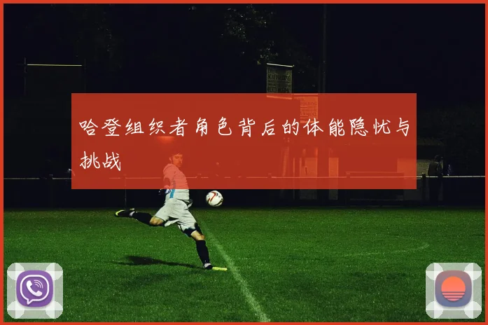 哈登组织者角色背后的体能隐忧与挑战