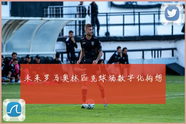 未来罗马奥林匹克球场数字化构想