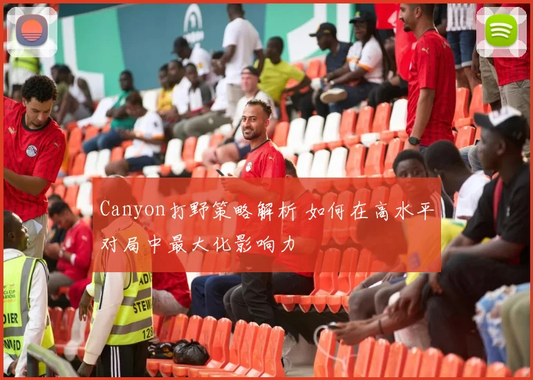 Canyon打野策略解析 如何在高水平对局中最大化影响力
