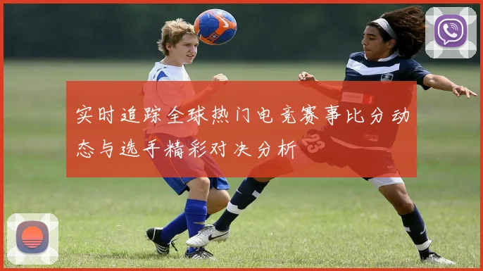 实时追踪全球热门电竞赛事比分动态与选手精彩对决分析