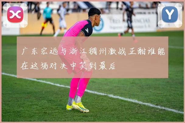 广东宏远与浙江稠州激战正酣谁能在这场对决中笑到最后