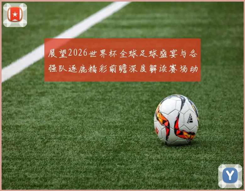 展望2026世界杯全球足球盛宴与各强队逐鹿精彩前瞻深度解读赛场动态