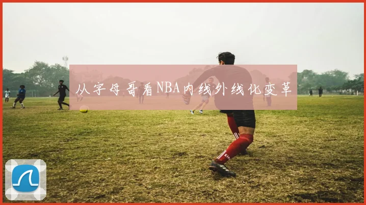从字母哥看NBA内线外线化变革