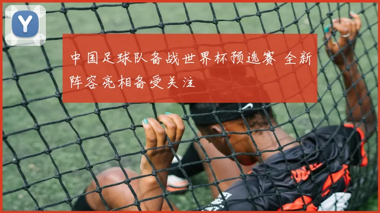 中国足球队备战世界杯预选赛 全新阵容亮相备受关注