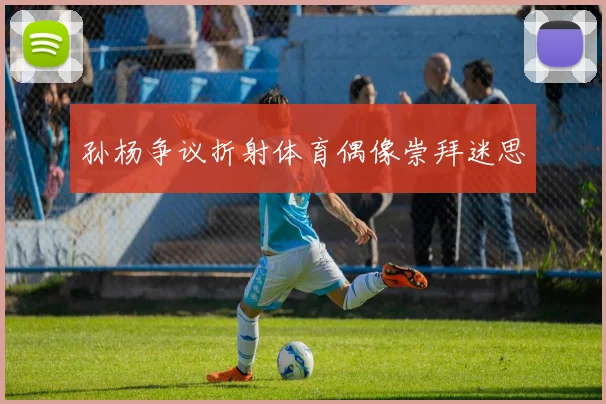 孙杨争议折射体育偶像崇拜迷思