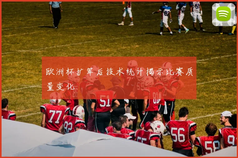 欧洲杯扩军后技术统计揭示比赛质量变化